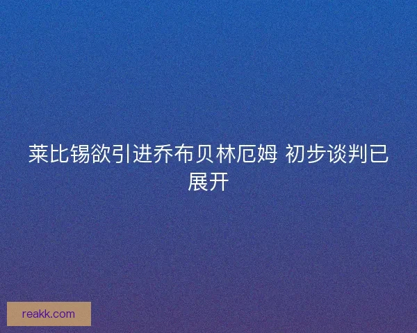 莱比锡欲引进乔布贝林厄姆 初步谈判已展开