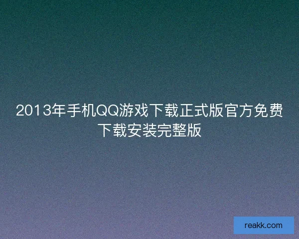 2013年手机QQ游戏下载正式版官方免费下载安装完整版