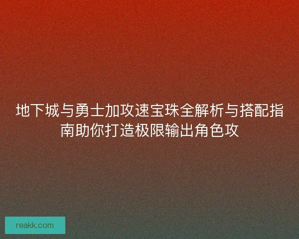 地下城与勇士加攻速宝珠全解析与搭配指南助你打造极限输出角色攻