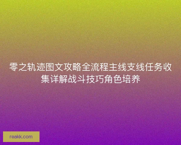 零之轨迹图文攻略全流程主线支线任务收集详解战斗技巧角色培养